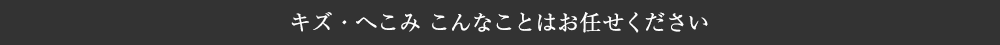 キズ・へこみ こんなことはお任せください